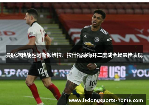 曼联逆转战胜阿斯顿维拉，拉什福德梅开二度成全场最佳表现