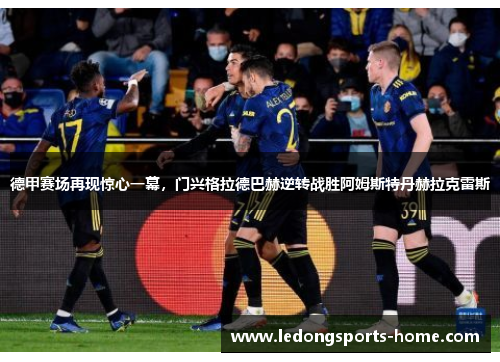 德甲赛场再现惊心一幕，门兴格拉德巴赫逆转战胜阿姆斯特丹赫拉克雷斯