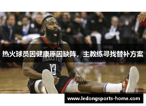 热火球员因健康原因缺阵，主教练寻找替补方案
