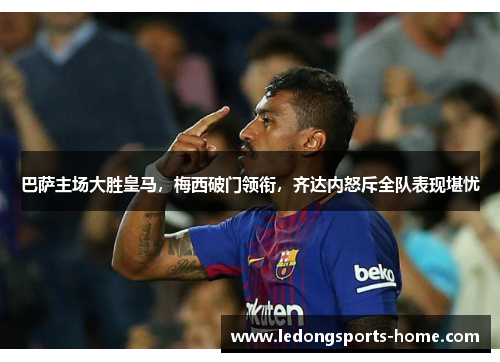巴萨主场大胜皇马，梅西破门领衔，齐达内怒斥全队表现堪忧