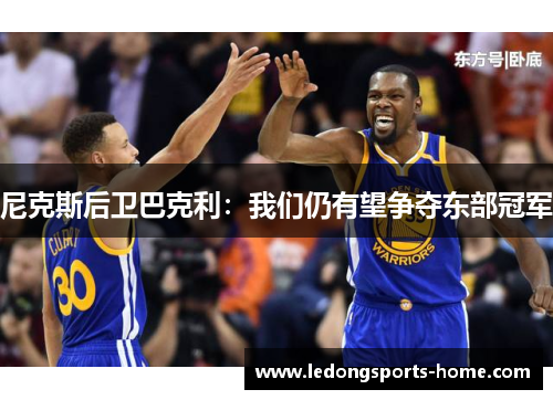 尼克斯后卫巴克利：我们仍有望争夺东部冠军
