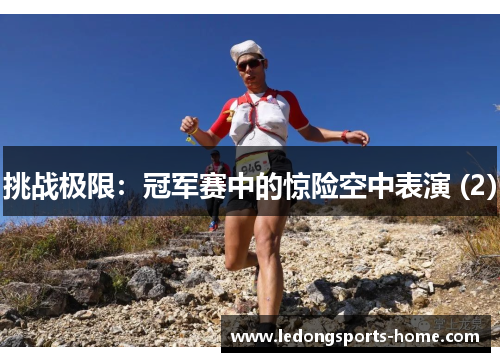 挑战极限：冠军赛中的惊险空中表演 (2)