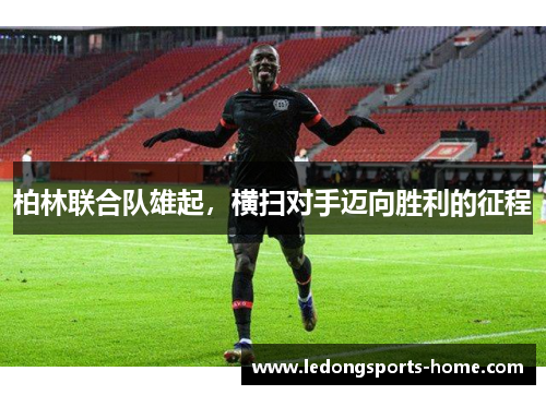 柏林联合队雄起，横扫对手迈向胜利的征程