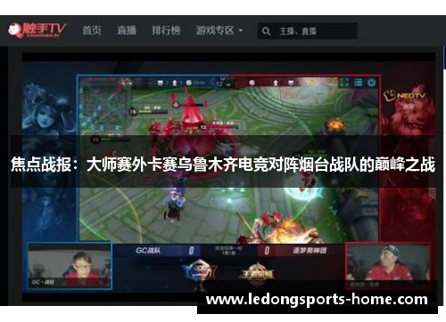 焦点战报：大师赛外卡赛乌鲁木齐电竞对阵烟台战队的巅峰之战