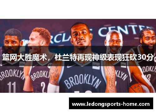 篮网大胜魔术，杜兰特再现神级表现狂砍30分