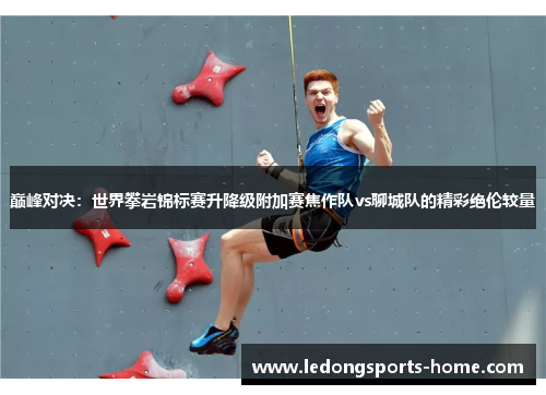 巅峰对决：世界攀岩锦标赛升降级附加赛焦作队vs聊城队的精彩绝伦较量