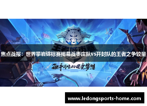 焦点战报：世界攀岩锦标赛揭幕战枣庄队vs开封队的王者之争较量