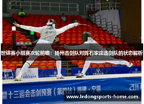 世锦赛小组赛次轮前瞻：扬州击剑队对阵石家庄击剑队的状态解析